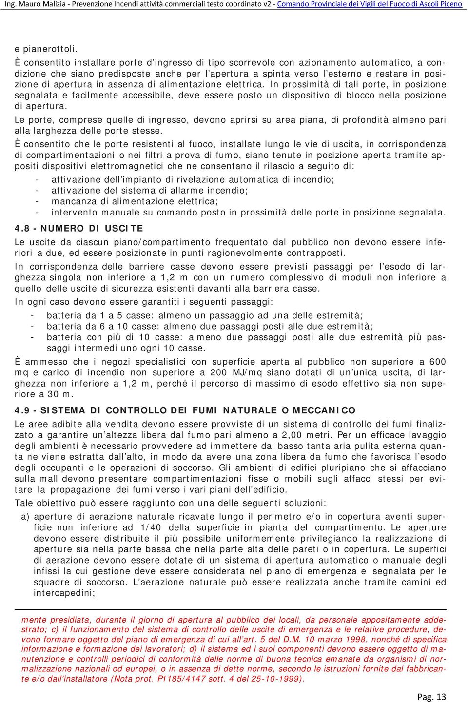 apertura in assenza di alimentazione elettrica. In prossimità di tali porte, in posizione segnalata e facilmente accessibile, deve essere posto un dispositivo di blocco nella posizione di apertura.