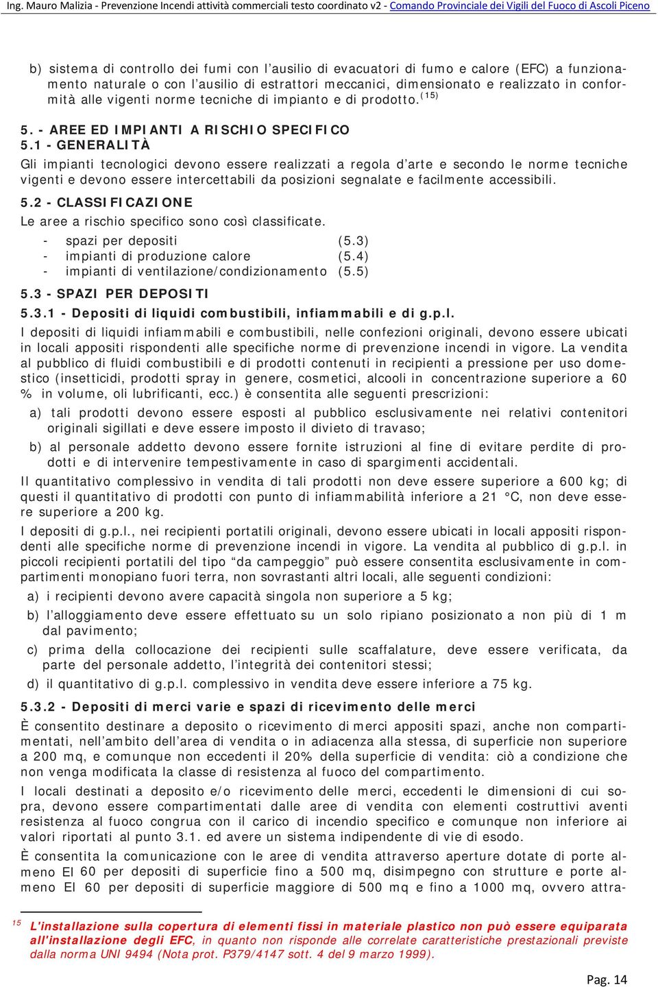 1 - GENERALITÀ Gli impianti tecnologici devono essere realizzati a regola d arte e secondo le norme tecniche vigenti e devono essere intercettabili da posizioni segnalate e facilmente accessibili. 5.