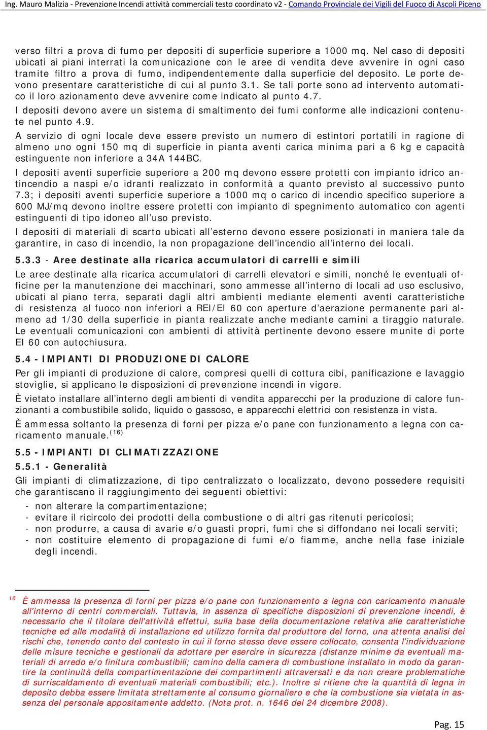 Le porte devono presentare caratteristiche di cui al punto 3.1. Se tali porte sono ad intervento automatico il loro azionamento deve avvenire come indicato al punto 4.7.