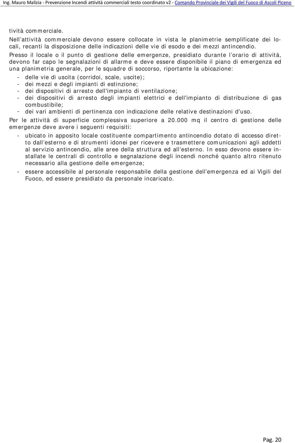 Presso il locale o il punto di gestione delle emergenze, presidiato durante l orario di attività, devono far capo le segnalazioni di allarme e deve essere disponibile il piano di emergenza ed una