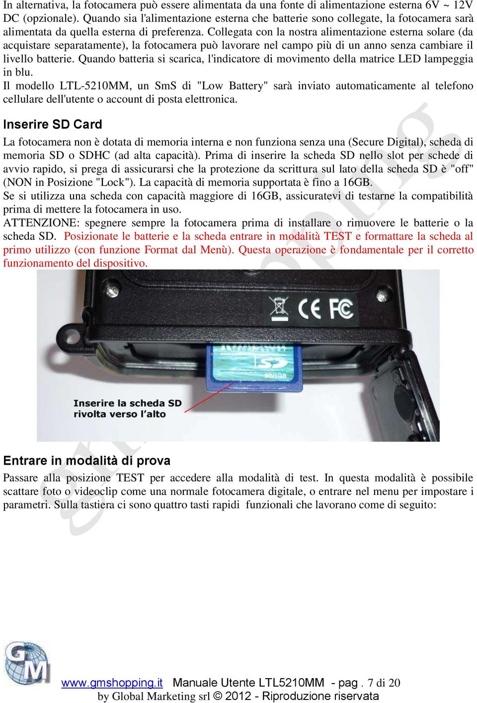 Collegata con la nostra alimentazione esterna solare (da acquistare separatamente), la fotocamera può lavorare nel campo più di un anno senza cambiare il livello batterie.