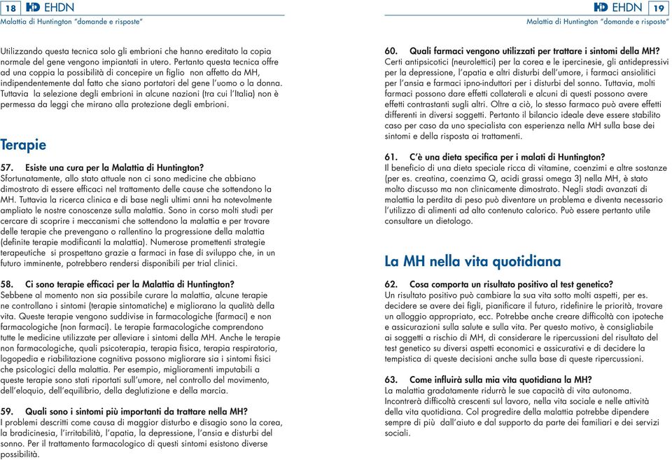 Tuttavia la selezione degli embrioni in alcune nazioni (tra cui l Italia) non è permessa da leggi che mirano alla protezione degli embrioni. Terapie 57. Esiste una cura per la Malattia di Huntington?