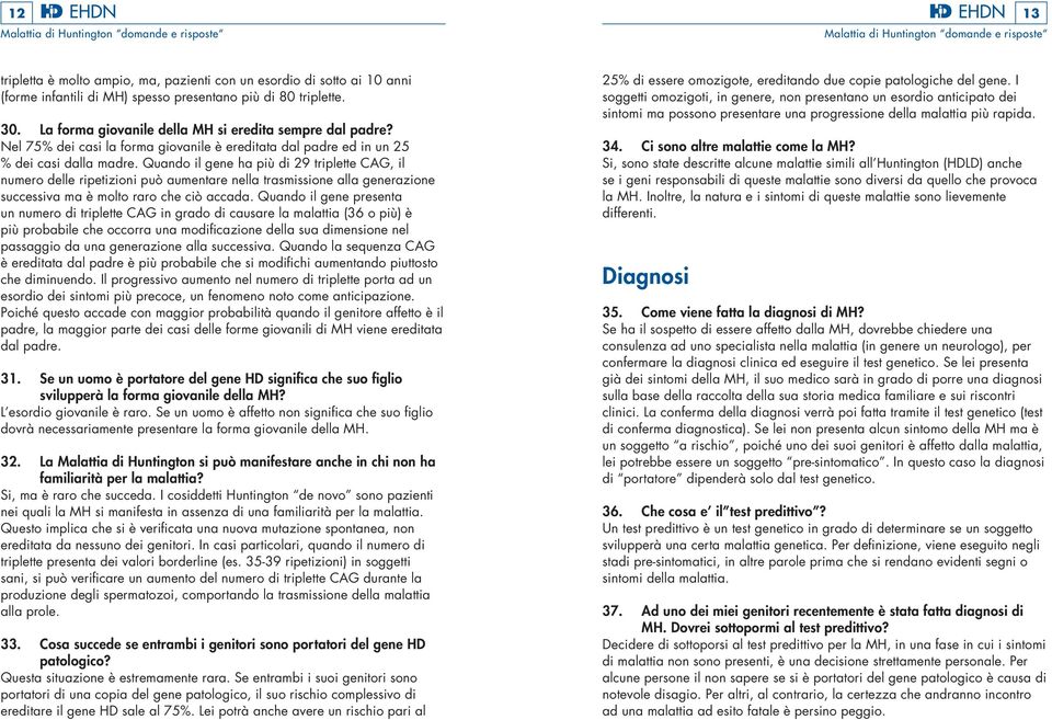 Quando il gene ha più di 29 triplette CAG, il numero delle ripetizioni può aumentare nella trasmissione alla generazione successiva ma è molto raro che ciò accada.