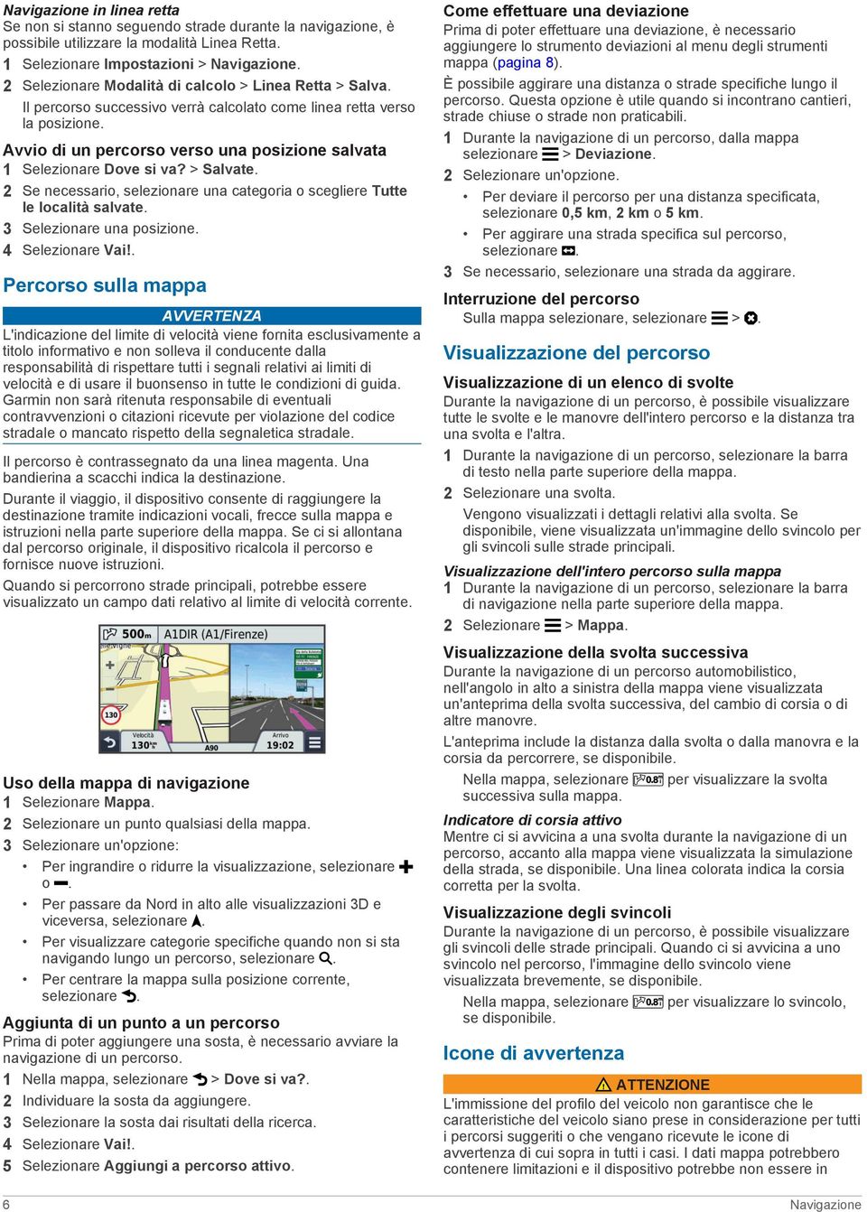 Avvio di un percorso verso una posizione salvata 1 Selezionare Dove si va? > Salvate. 2 Se necessario, selezionare una categoria o scegliere Tutte le località salvate. 3 Selezionare una posizione.