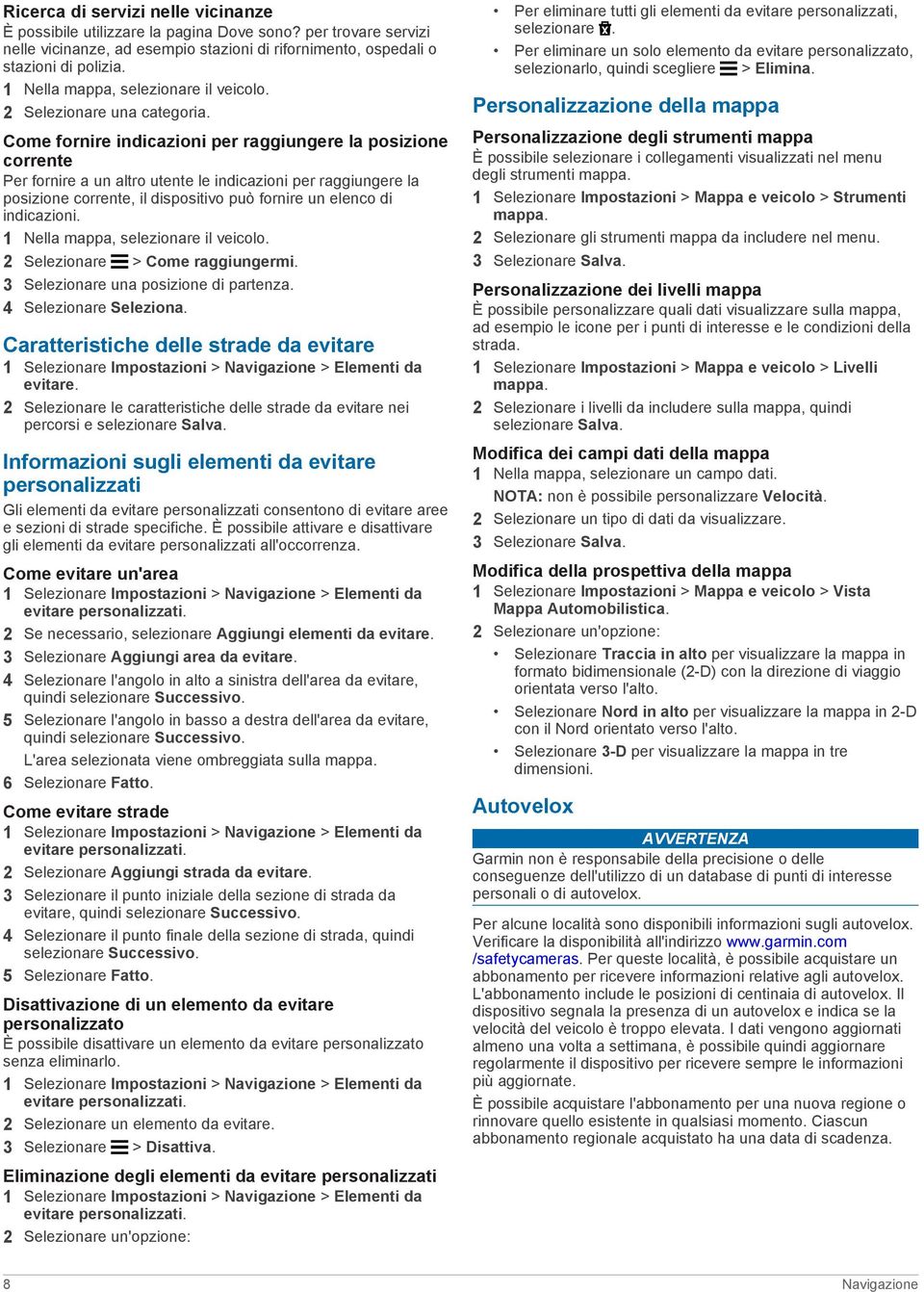 Come fornire indicazioni per raggiungere la posizione corrente Per fornire a un altro utente le indicazioni per raggiungere la posizione corrente, il dispositivo può fornire un elenco di indicazioni.