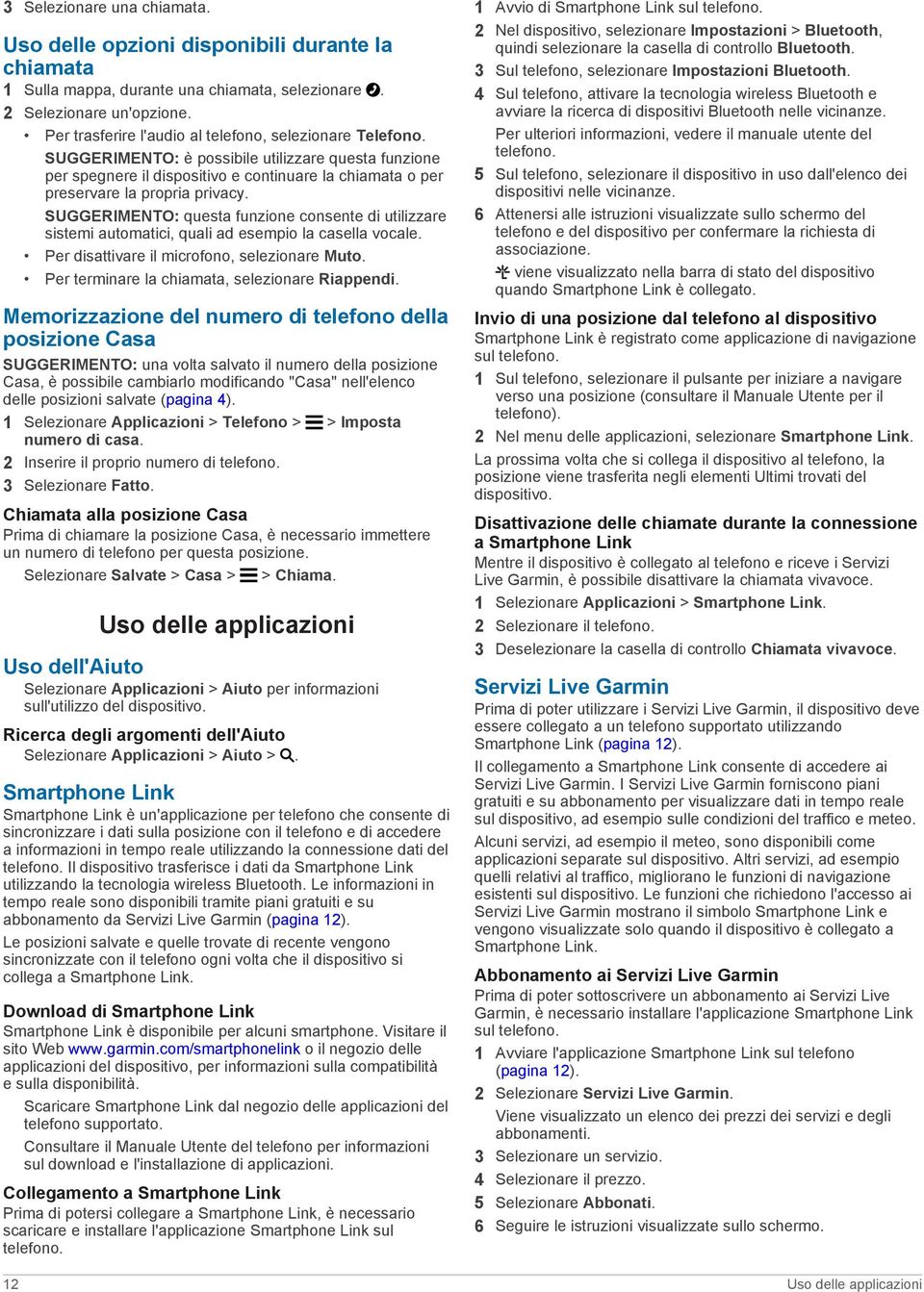 SUGGERIMENTO: questa funzione consente di utilizzare sistemi automatici, quali ad esempio la casella vocale. Per disattivare il microfono, selezionare Muto.