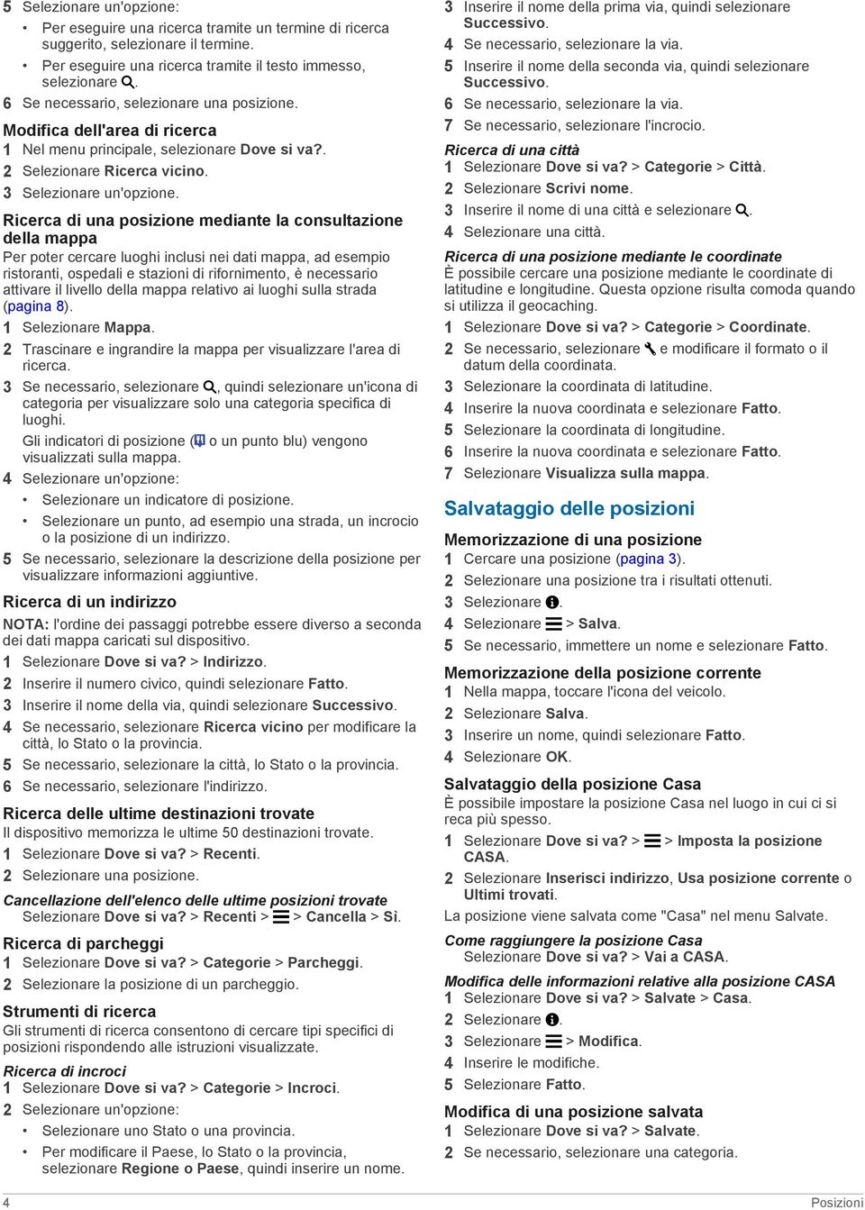 Ricerca di una posizione mediante la consultazione della mappa Per poter cercare luoghi inclusi nei dati mappa, ad esempio ristoranti, ospedali e stazioni di rifornimento, è necessario attivare il