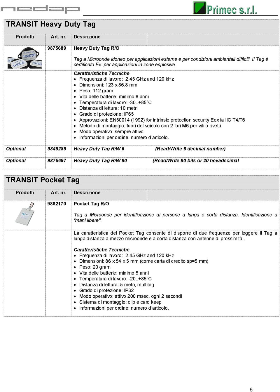 .+85 C Grado di protezione: IP65 Approvazioni: EN50014 (1992) for intrinsic protection security Eex ia IIC T4/T6 Metodo di montaggio: fuori del veicolo con 2 fori M6 per viti o rivetti Modo