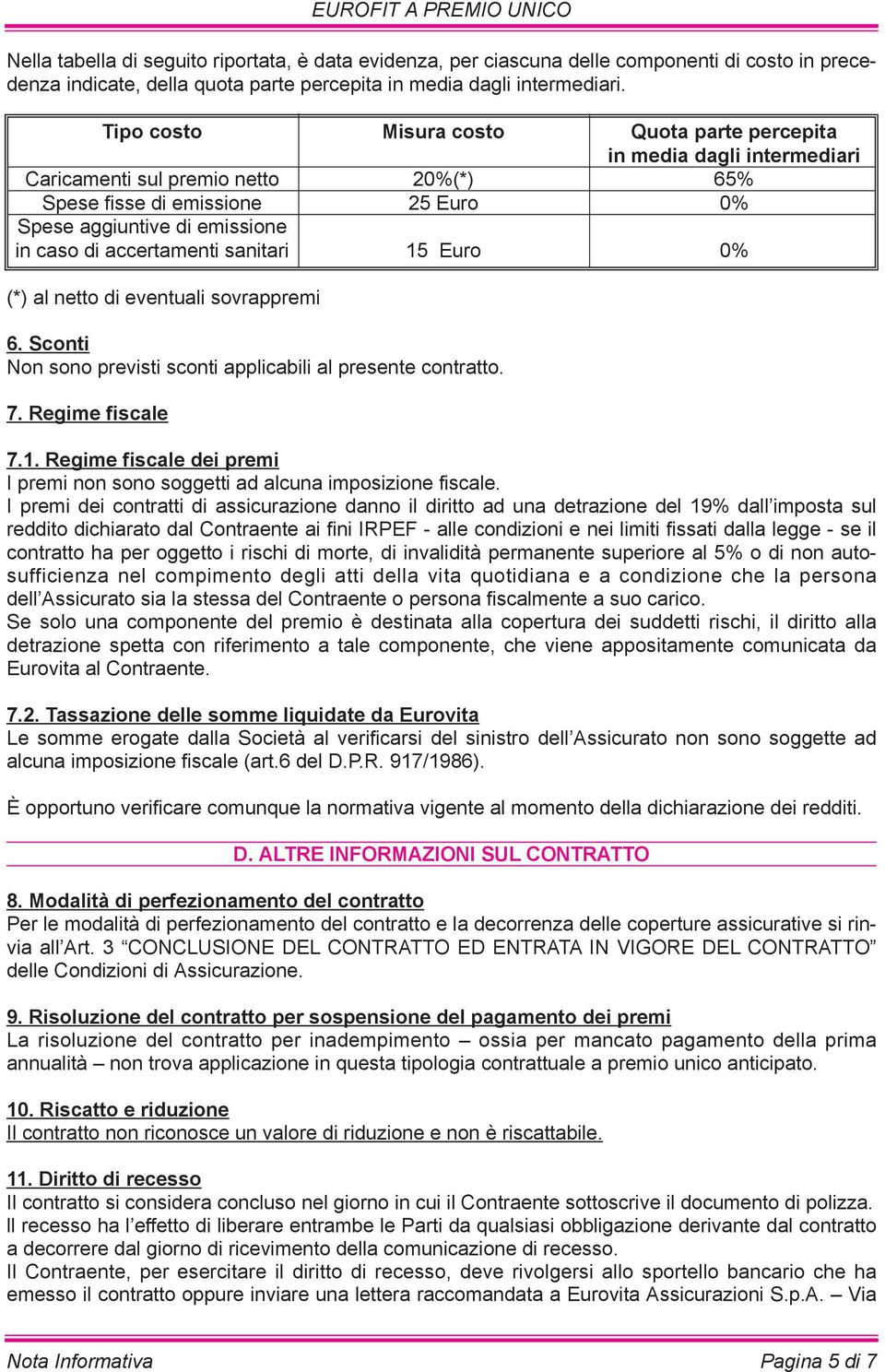 accertamenti sanitari 15 Euro 0% (*) al netto di eventuali sovrappremi 6. Sconti Non sono previsti sconti applicabili al presente contratto. 7. Regime fiscale eurofit a premio unico 7.1. Regime fiscale dei premi I premi non sono soggetti ad alcuna imposizione fiscale.