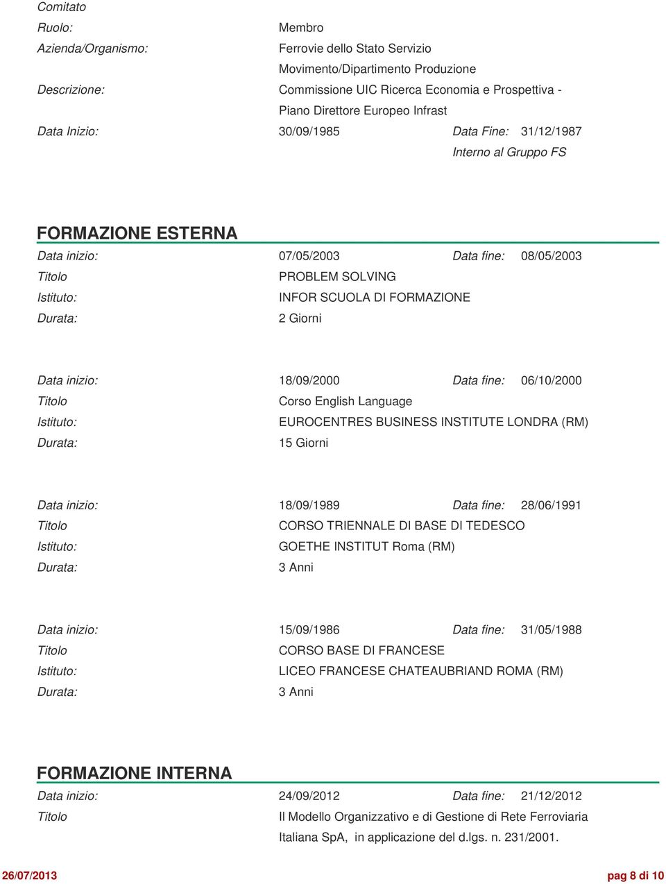 Language Istituto: EUROCENTRES BUSINESS INSTITUTE LONDRA (RM) Durata: 15 Giorni Data inizio: 18/09/1989 Data fine: 28/06/1991 CORSO TRIENNALE DI BASE DI TEDESCO Istituto: GOETHE INSTITUT Roma (RM)