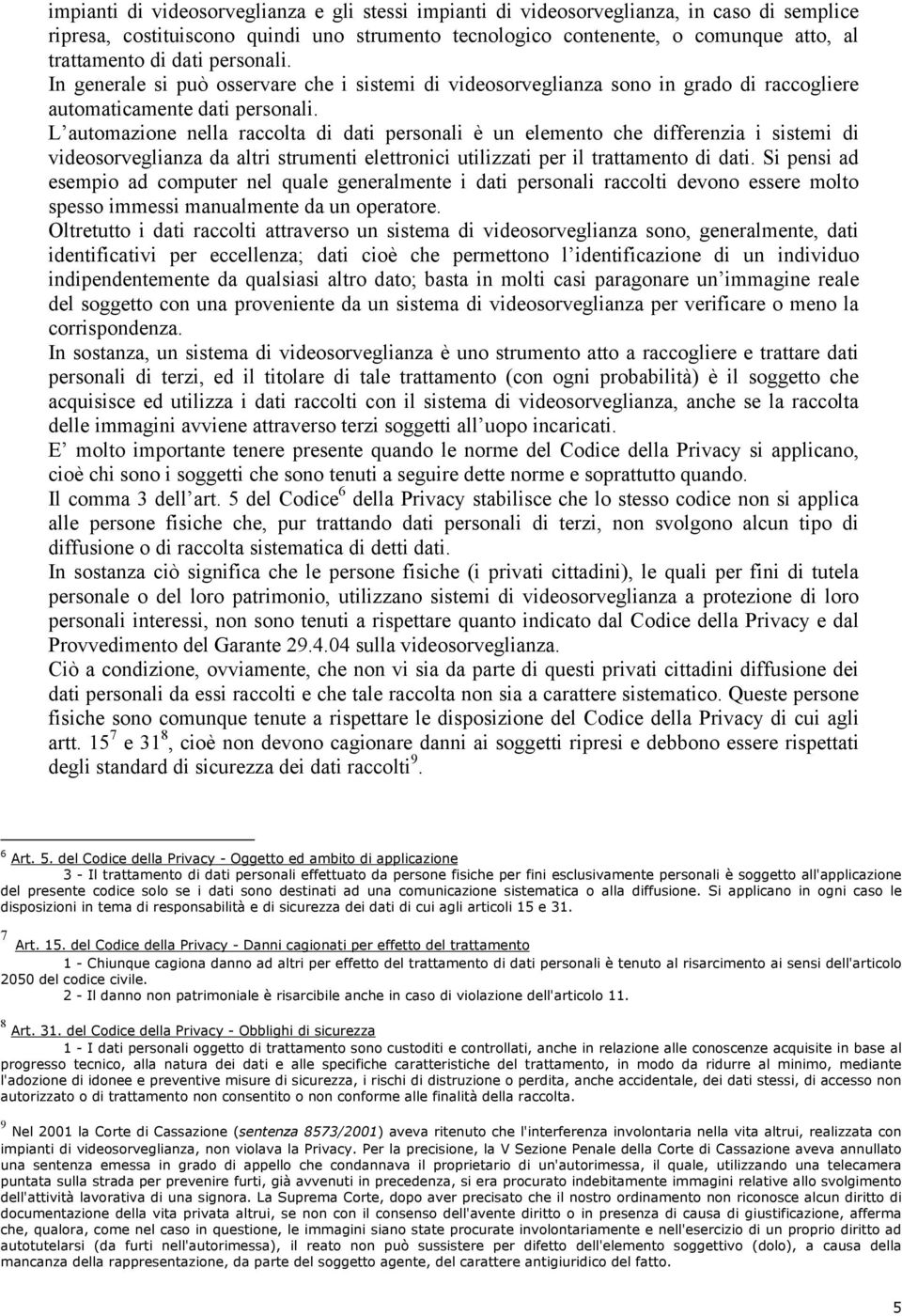 L automazione nella raccolta di dati personali è un elemento che differenzia i sistemi di videosorveglianza da altri strumenti elettronici utilizzati per il trattamento di dati.