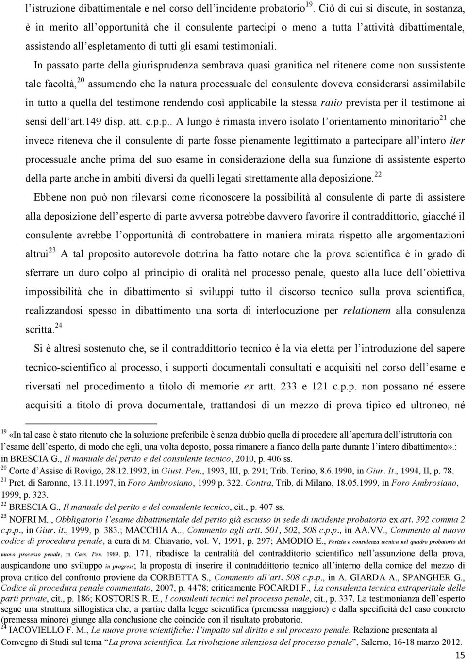 In passato parte della giurisprudenza sembrava quasi granitica nel ritenere come non sussistente tale facoltà, 20 assumendo che la natura processuale del consulente doveva considerarsi assimilabile