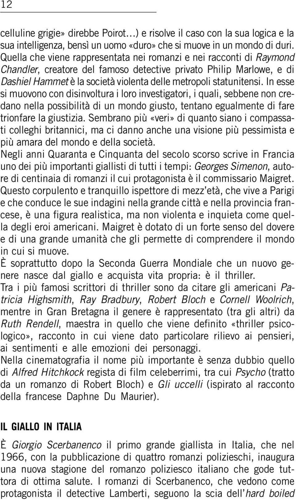 statunitensi. In esse si muovono con disinvoltura i loro investigatori, i quali, sebbene non credano nella possibilità di un mondo giusto, tentano egualmente di fare trionfare la giustizia.