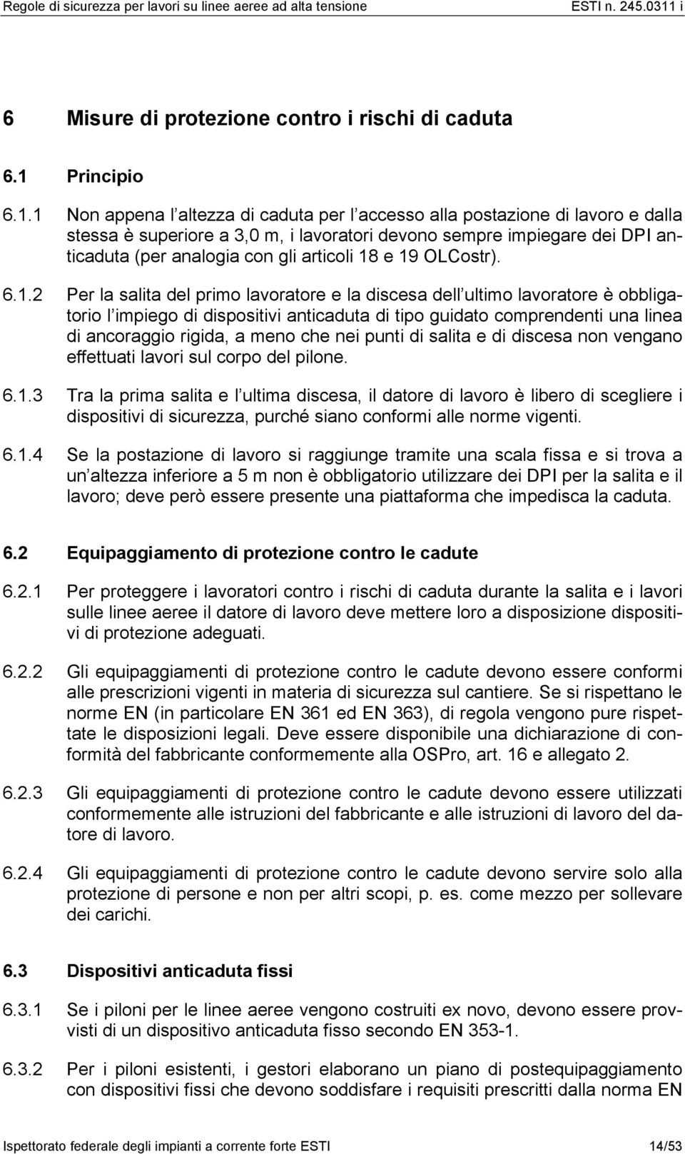 1 Non appena l altezza di caduta per l accesso alla postazione di lavoro e dalla stessa è superiore a 3,0 m, i lavoratori devono sempre impiegare dei DPI anticaduta (per analogia con gli articoli 18