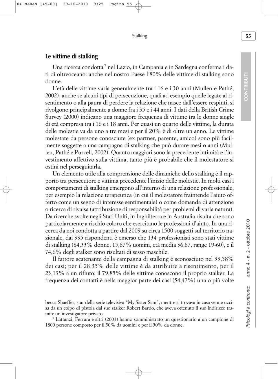 L età delle vittime varia generalmente tra i 16 e i 30 anni (Mullen e Pathé, 2002), anche se alcuni tipi di persecuzione, quali ad esempio quelle legate al risentimento o alla paura di perdere la