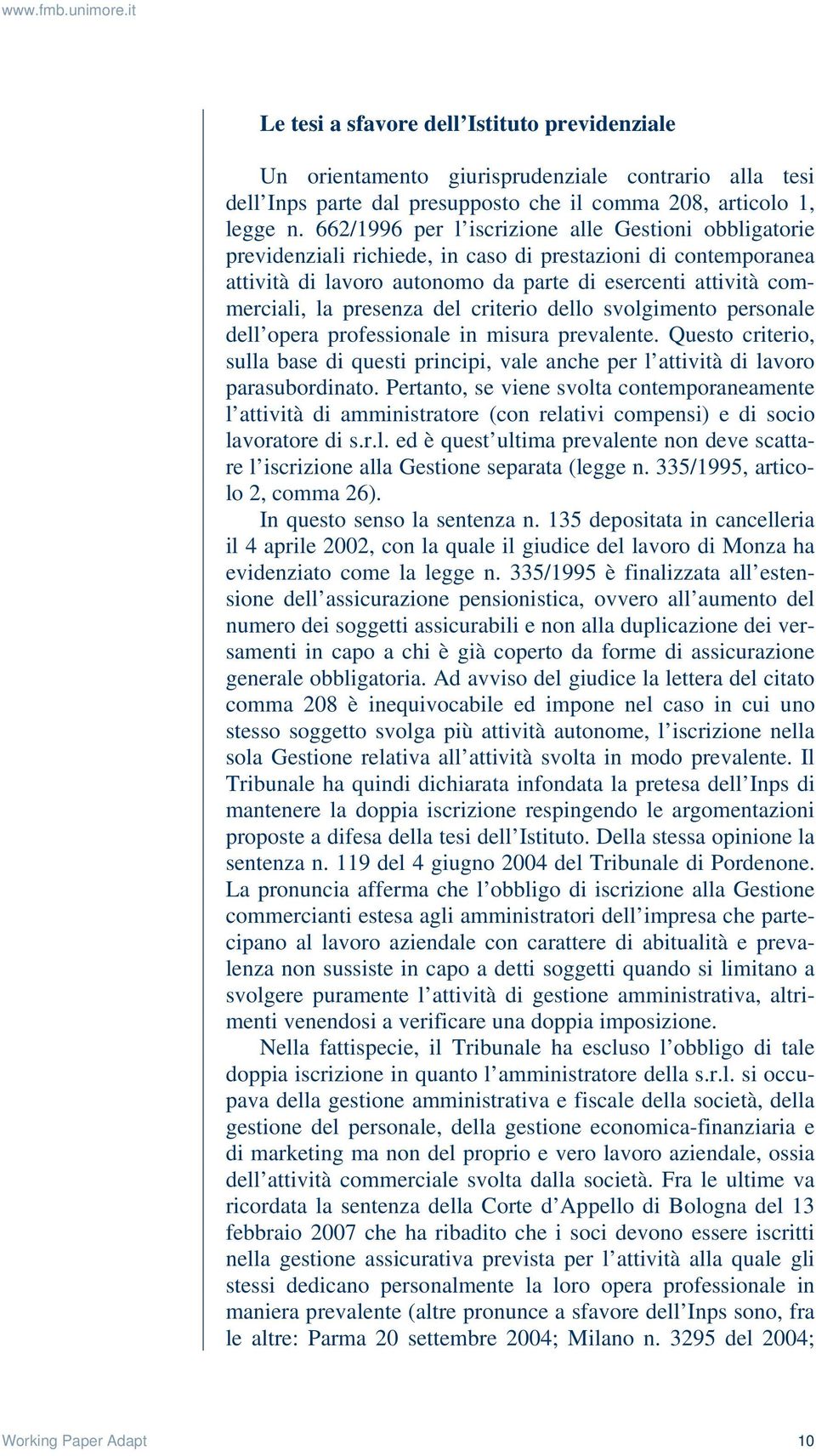 presenza del criterio dello svolgimento personale dell opera professionale in misura prevalente. Questo criterio, sulla base di questi principi, vale anche per l attività di lavoro parasubordinato.