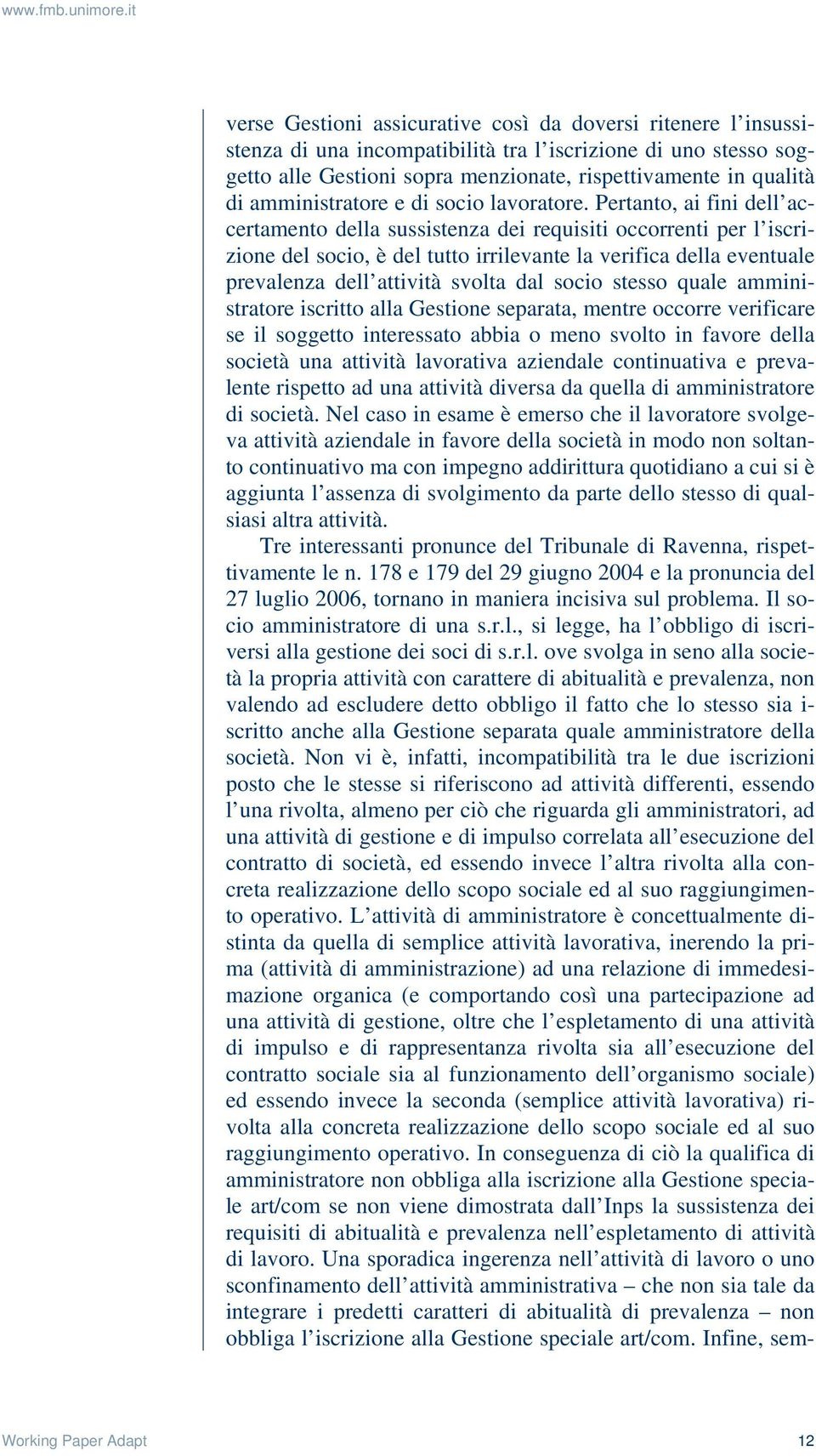 Pertanto, ai fini dell accertamento della sussistenza dei requisiti occorrenti per l iscrizione del socio, è del tutto irrilevante la verifica della eventuale prevalenza dell attività svolta dal