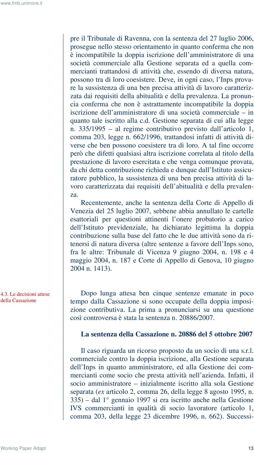 Deve, in ogni caso, l Inps provare la sussistenza di una ben precisa attività di lavoro caratterizzata dai requisiti della abitualità e della prevalenza.