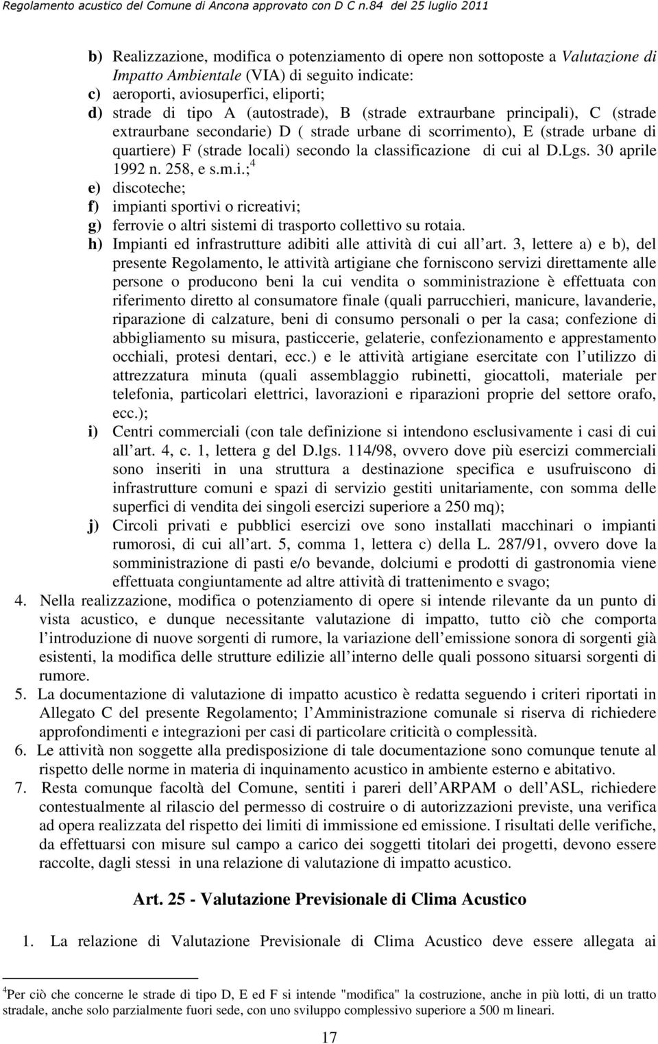 cui al D.Lgs. 30 aprile 1992 n. 258, e s.m.i.; 4 e) discoteche; f) impianti sportivi o ricreativi; g) ferrovie o altri sistemi di trasporto collettivo su rotaia.