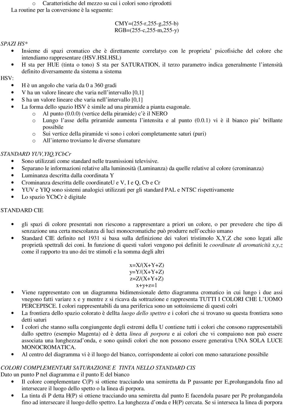 HSL) H sta per HUE (tinta o tono) S sta per SATURATION, il terzo parametro indica generalmente l intensità definito diversamente da sistema a sistema HSV: H è un angolo che varia da 0 a 360 gradi V