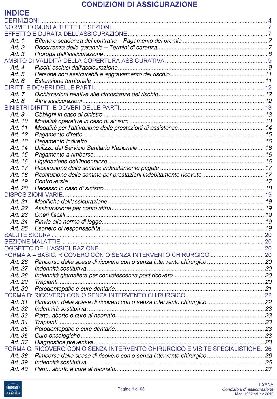 .. 11 Art. 6 Estensione territoriale... 11 DIRITTI E DOVERI DELLE PARTI... 12 Art. 7 Dichiarazioni relative alle circostanze del rischio... 12 Art. 8 Altre assicurazioni.