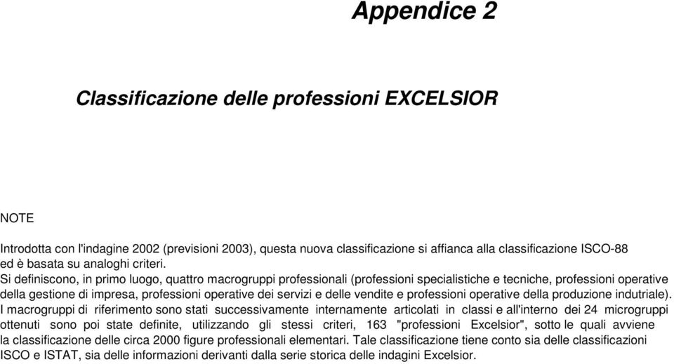 Si definiscono, in primo luogo, quattro macrogruppi professionali (professioni specialistiche e tecniche, professioni operative della gestione di impresa, professioni operative dei servizi e delle