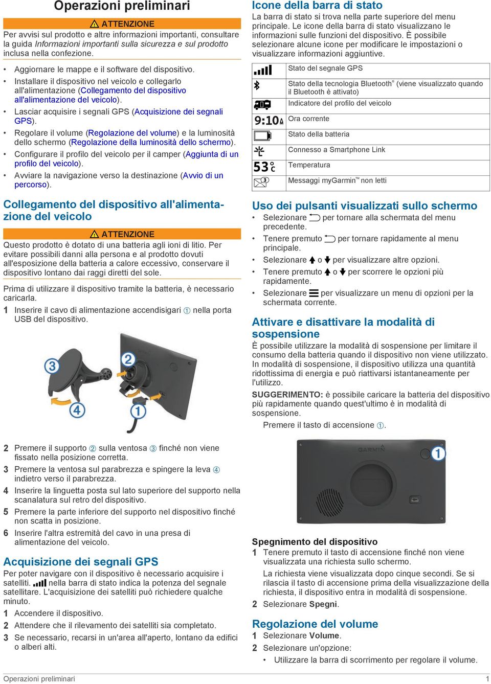 Lasciar acquisire i segnali GPS (Acquisizione dei segnali GPS). Regolare il volume (Regolazione del volume) e la luminosità dello schermo (Regolazione della luminosità dello schermo).