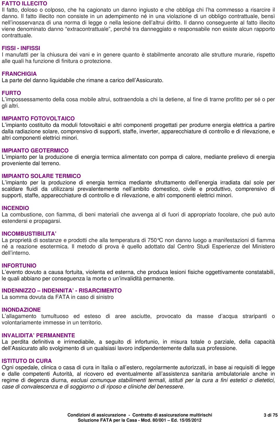 Il danno conseguente al fatto illecito viene denominato danno extracontrattuale, perché tra danneggiato e responsabile non esiste alcun rapporto contrattuale.