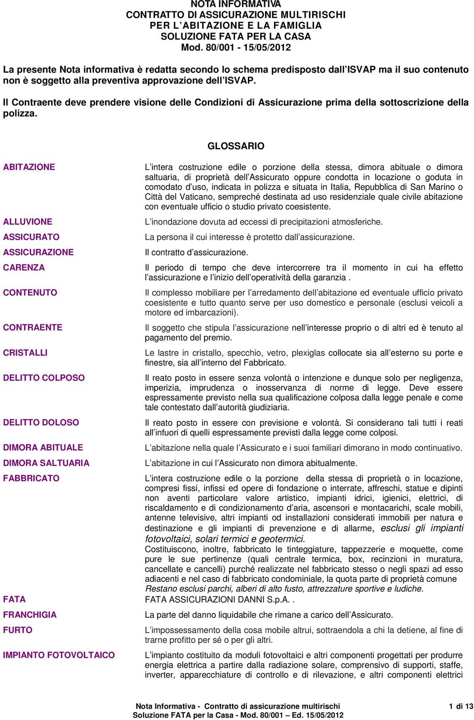 Il Contraente deve prendere visione delle Condizioni di Assicurazione prima della sottoscrizione della polizza.