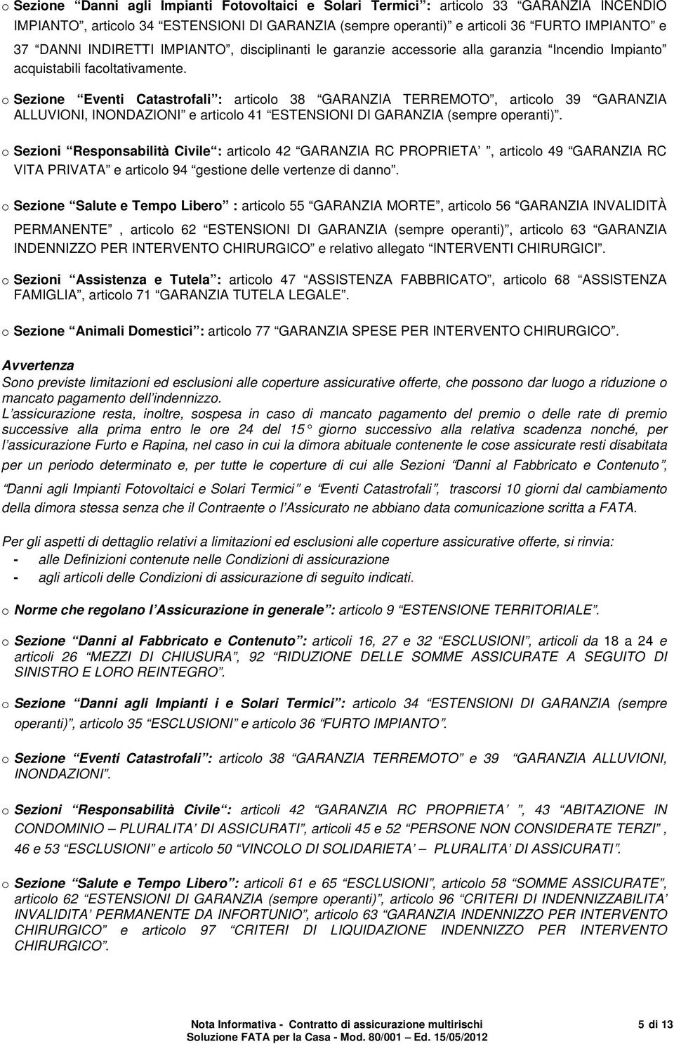 o Sezione Eventi Catastrofali : articolo 38 GARANZIA TERREMOTO, articolo 39 GARANZIA ALLUVIONI, INONDAZIONI e articolo 41 ESTENSIONI DI GARANZIA (sempre operanti).