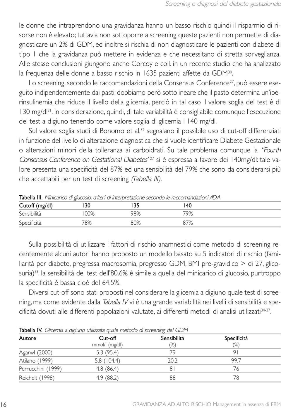 stretta sorveglianza. Alle stesse conclusioni giungono anche Corcoy e coll. in un recente studio che ha analizzato la frequenza delle donne a basso rischio in 1635 pazienti affette da GDM 30.