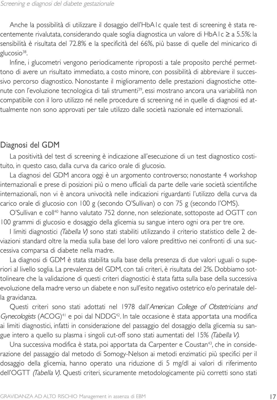 Infine, i glucometri vengono periodicamente riproposti a tale proposito perché permettono di avere un risultato immediato, a costo minore, con possibilità di abbreviare il successivo percorso