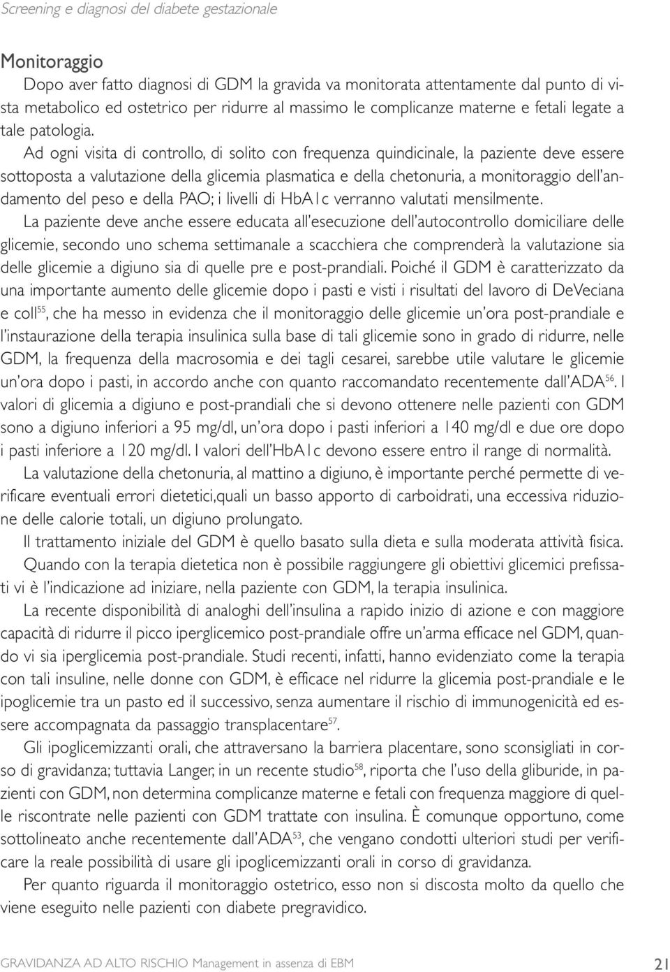 Ad ogni visita di controllo, di solito con frequenza quindicinale, la paziente deve essere sottoposta a valutazione della glicemia plasmatica e della chetonuria, a monitoraggio dell andamento del