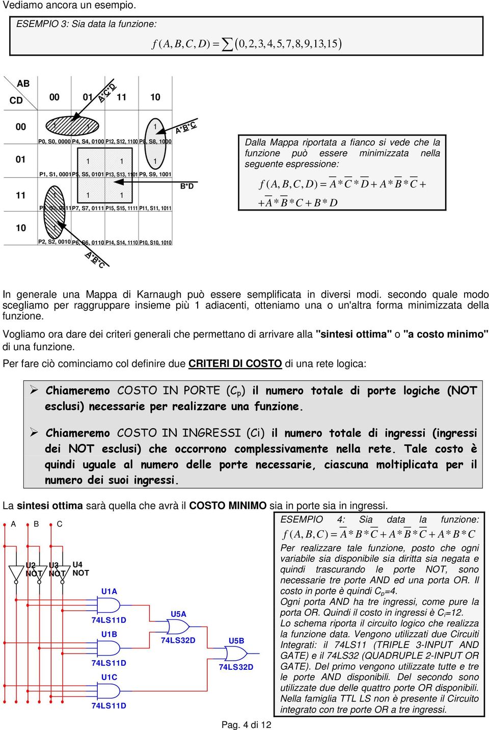 vede che la funzione può essere minimizzata nella seguente espressione: f ( A, B,, D) = A* * D + A* B * + + A* B * + B* D P2, S2, P6, S6, P4, S4, P, S, In generale una Mappa di Karnaugh può essere