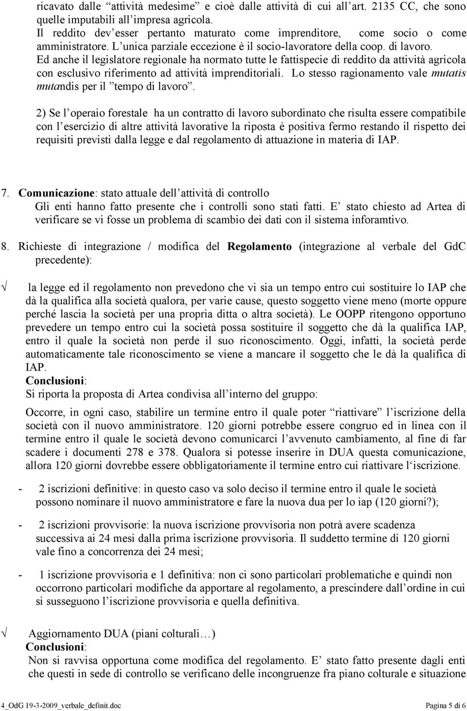 Ed anche il legislatore regionale ha normato tutte le fattispecie di reddito da attività agricola con esclusivo riferimento ad attività imprenditoriali.