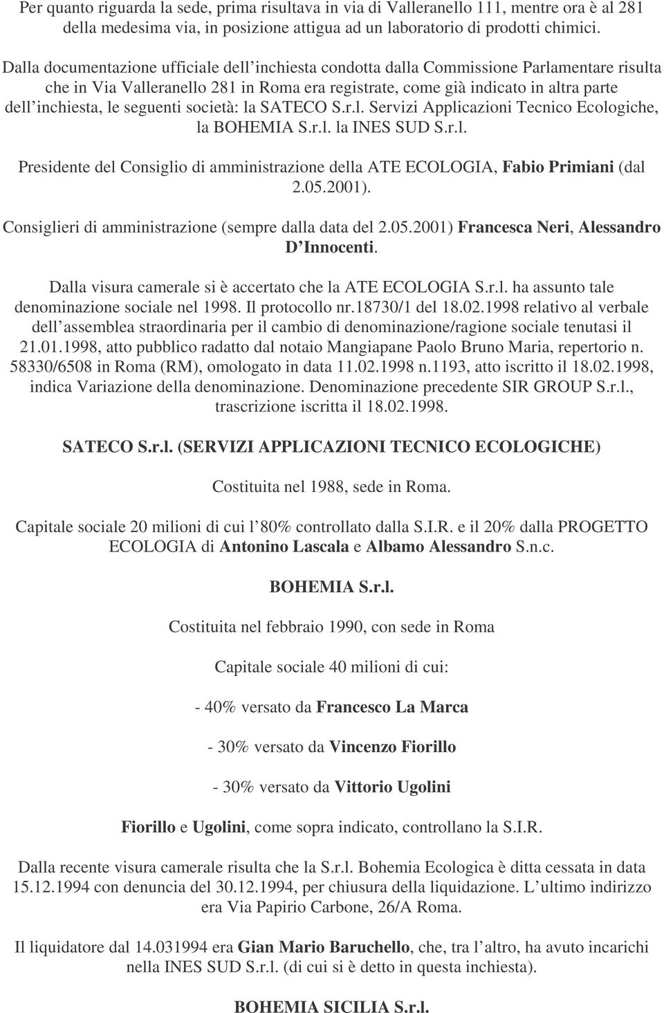 seguenti società: la SATECO S.r.l. Servizi Applicazioni Tecnico Ecologiche, la BOHEMIA S.r.l. la INES SUD S.r.l. Presidente del Consiglio di amministrazione della ATE ECOLOGIA, Fabio Primiani (dal 2.