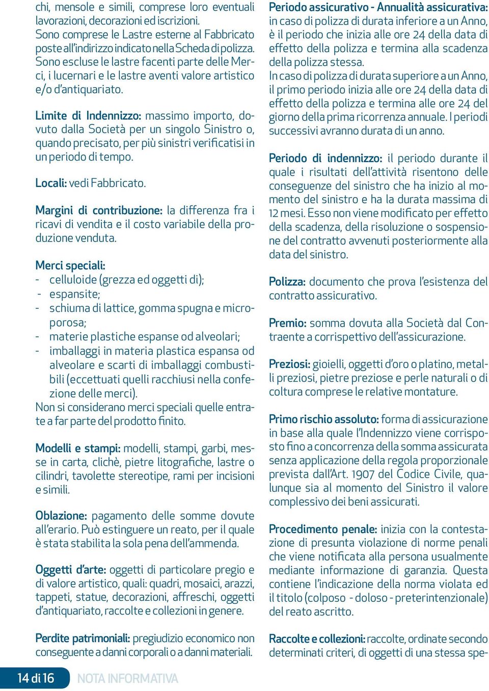 Limite di Indennizzo: massimo importo, dovuto dalla Società per un singolo Sinistro o, quando precisato, per più sinistri verificatisi in un periodo di tempo. Locali: vedi Fabbricato.