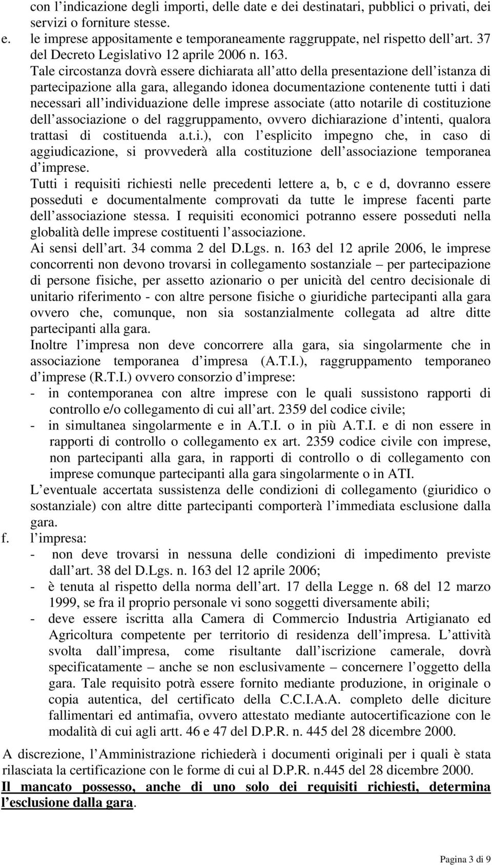 Tale circostanza dovrà essere dichiarata all atto della presentazione dell istanza di partecipazione alla gara, allegando idonea documentazione contenente tutti i dati necessari all individuazione