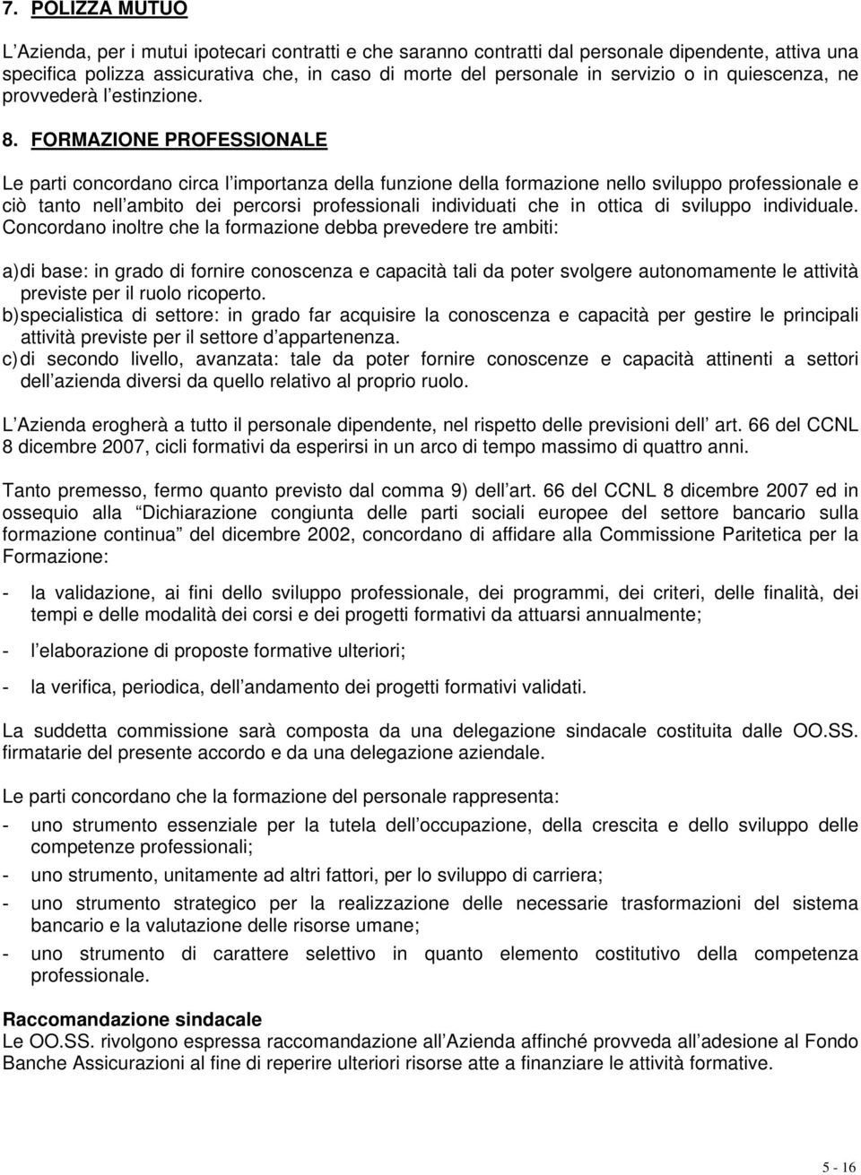 FORMAZIONE PROFESSIONALE Le parti concordano circa l importanza della funzione della formazione nello sviluppo professionale e ciò tanto nell ambito dei percorsi professionali individuati che in