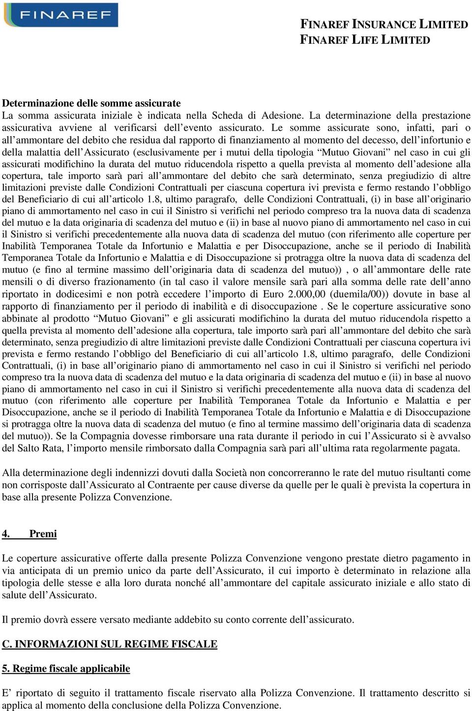 per i mutui della tipologia Mutuo Giovani nel caso in cui gli assicurati modifichino la durata del mutuo riducendola rispetto a quella prevista al momento dell adesione alla copertura, tale importo