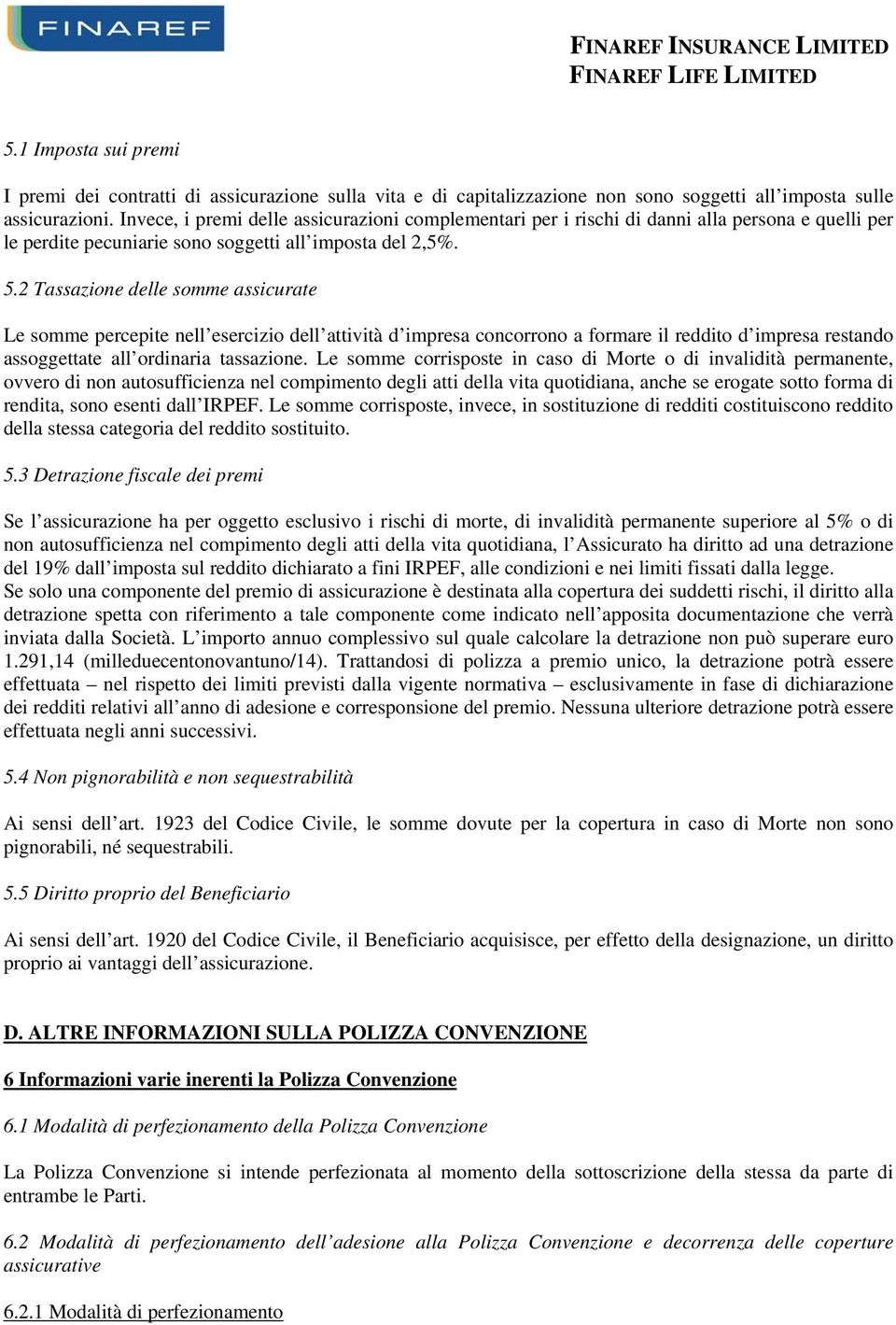 2 Tassazione delle somme assicurate Le somme percepite nell esercizio dell attività d impresa concorrono a formare il reddito d impresa restando assoggettate all ordinaria tassazione.