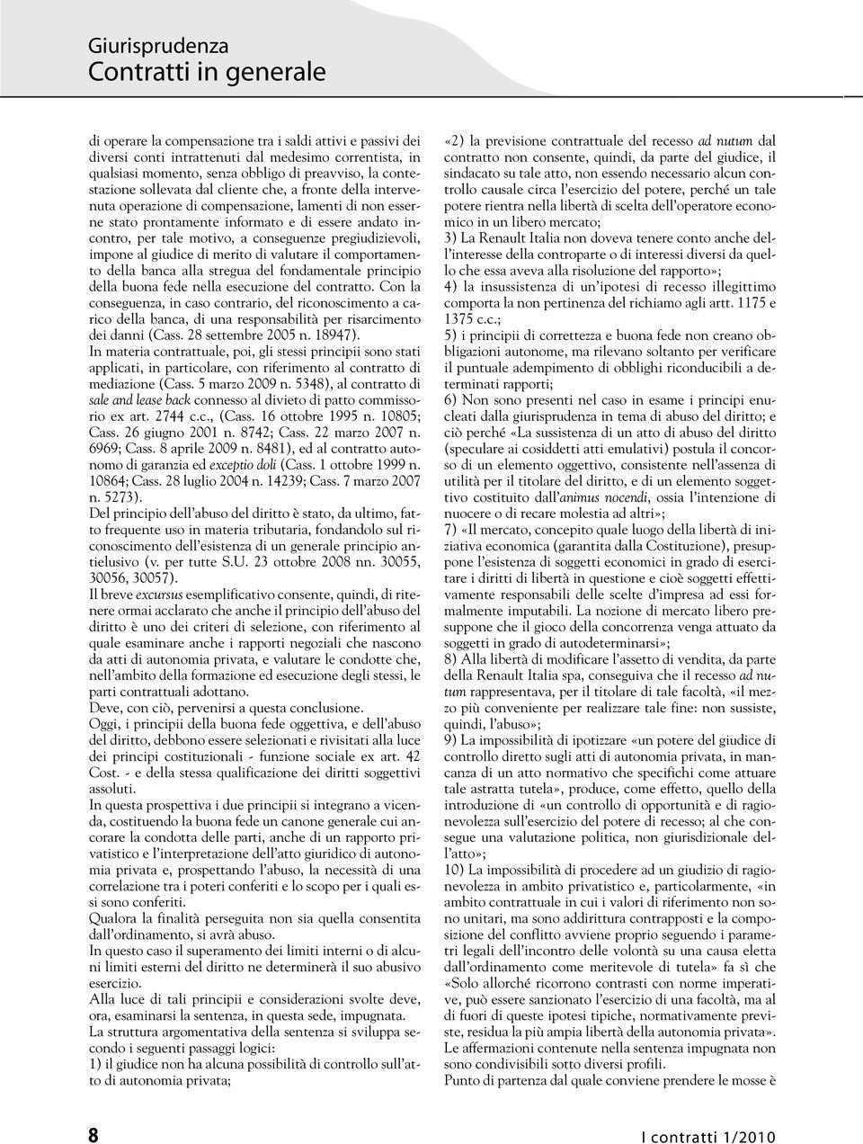 motivo, a conseguenze pregiudizievoli, impone al giudice di merito di valutare il comportamento della banca alla stregua del fondamentale principio della buona fede nella esecuzione del contratto.