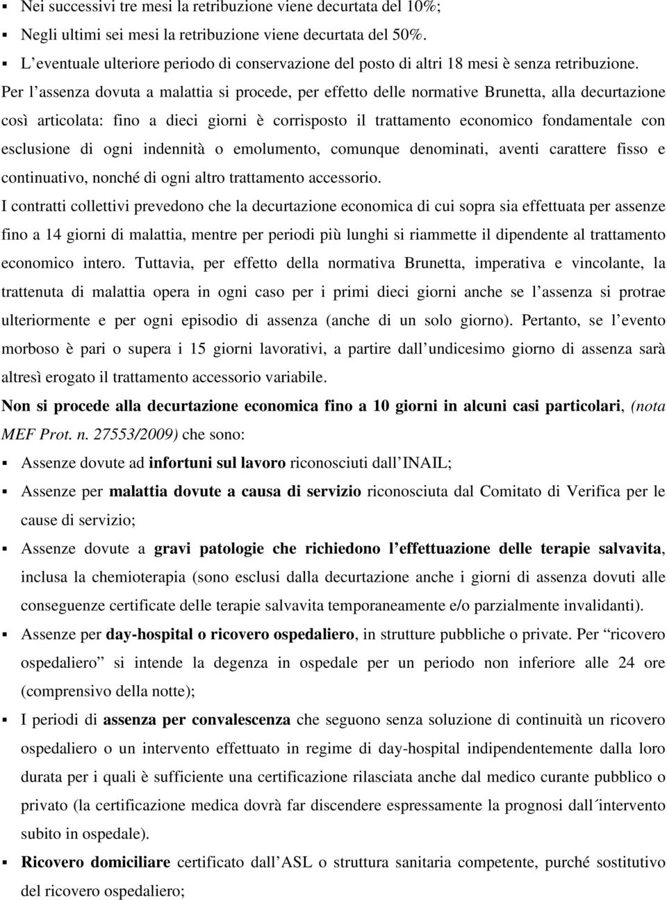 Per l assenza dovuta a malattia si procede, per effetto delle normative Brunetta, alla decurtazione così articolata: fino a dieci giorni è corrisposto il trattamento economico fondamentale con