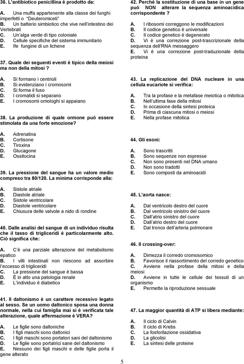 Si formano i centrioli B. Si evidenziano i cromosomi C. Si forma il fuso D. I cromatidi si separano E. I cromosomi omologhi si appaiano 38.