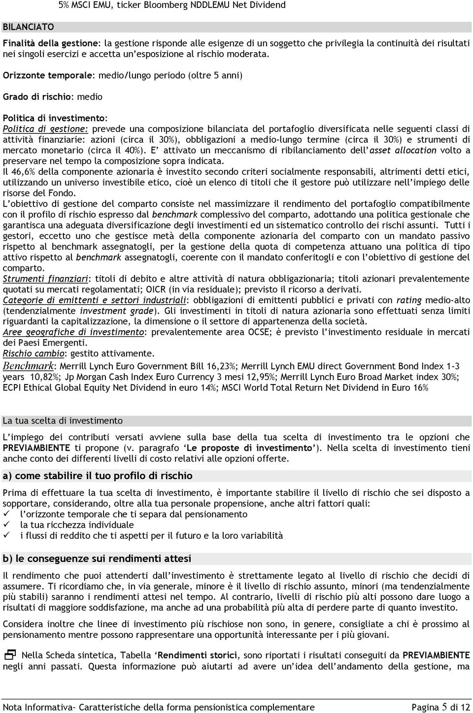 Orizzonte temporale: medio/lungo periodo (oltre 5 anni) Grado di rischio: medio Politica di investimento: Politica di gestione: prevede una composizione bilanciata del portafoglio diversificata nelle