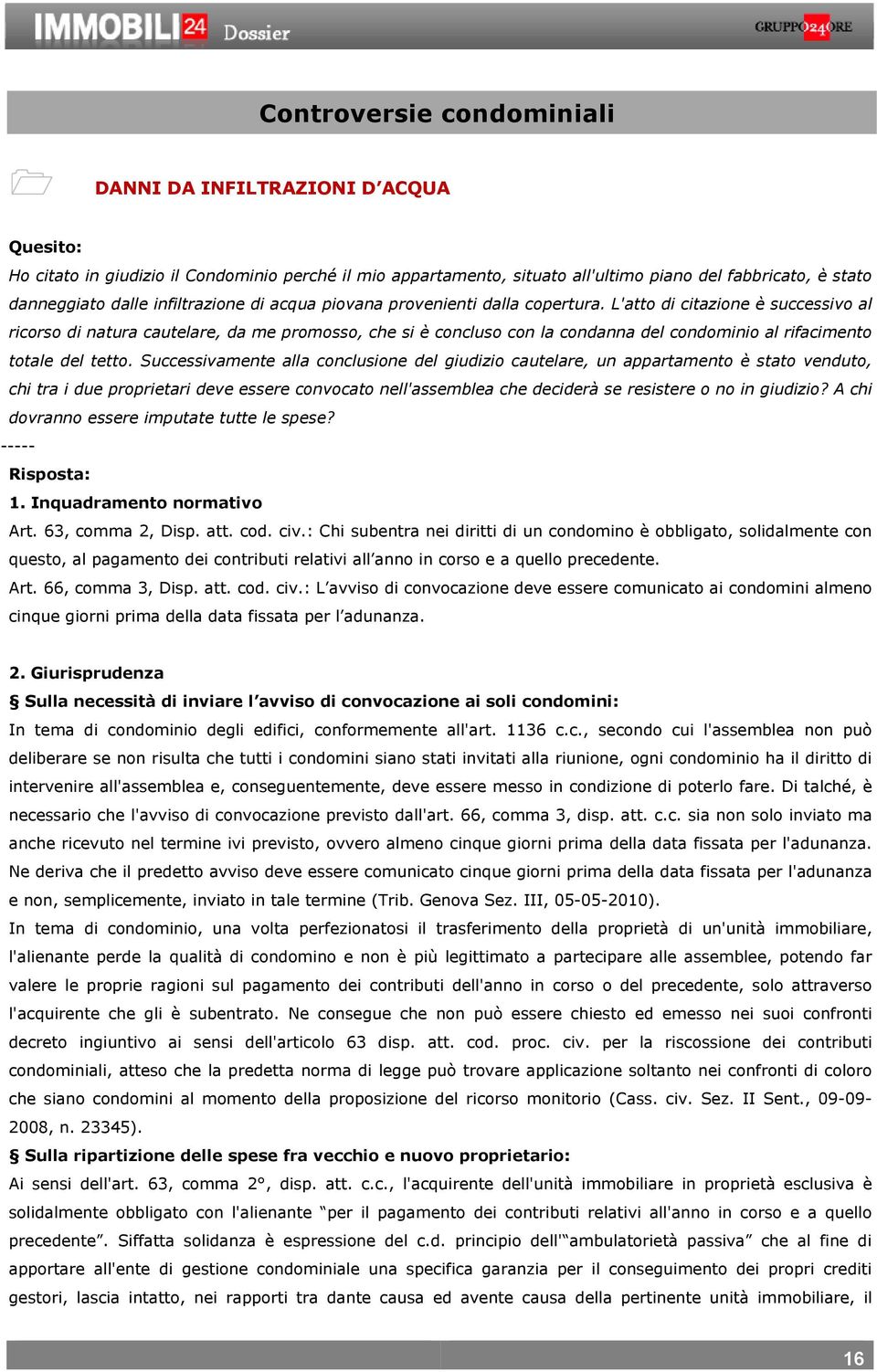 L'atto di citazione è successivo al ricorso di natura cautelare, da me promosso, che si è concluso con la condanna del condominio al rifacimento totale del tetto.