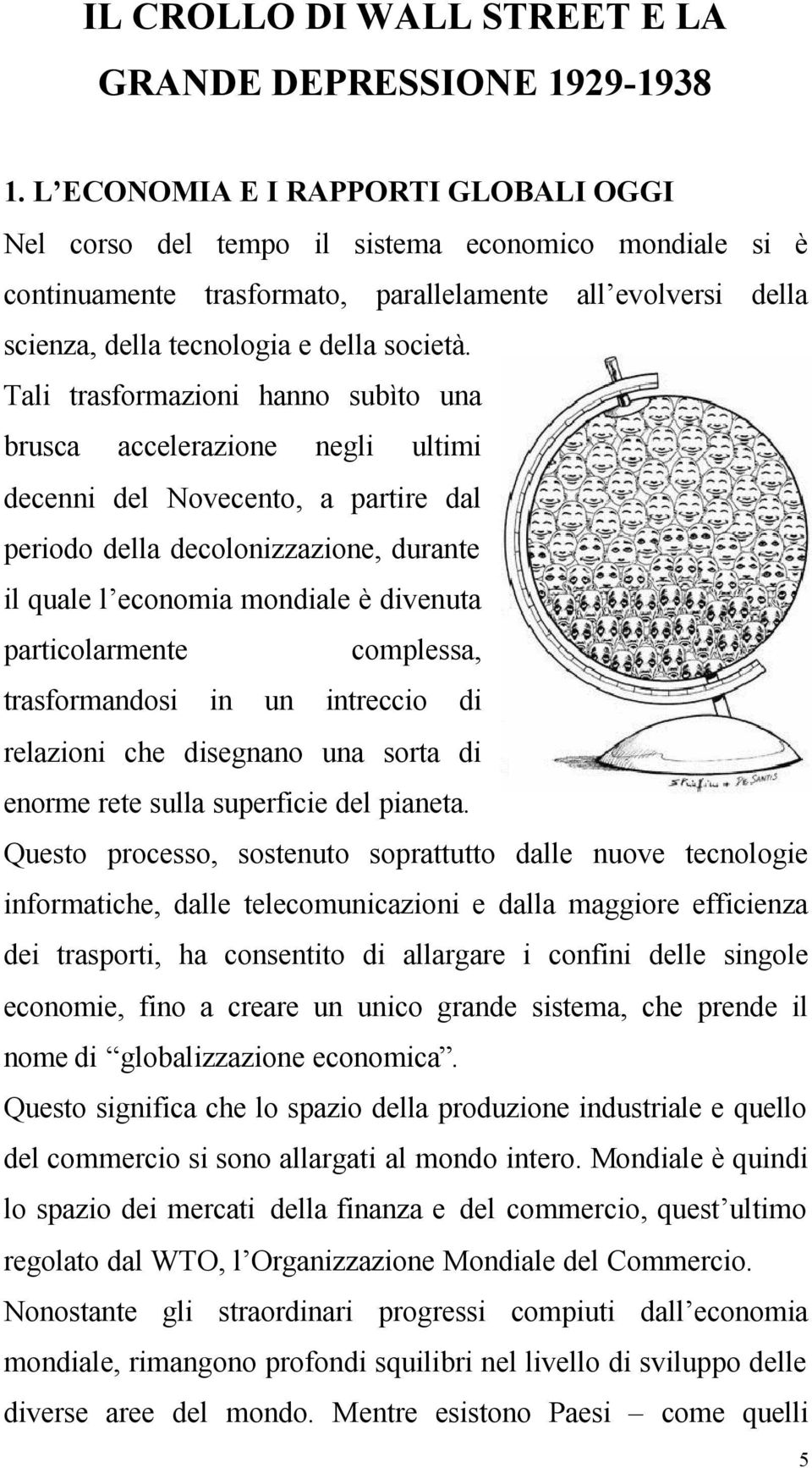 Tali trasformazioni hanno subìto una brusca accelerazione negli ultimi decenni del Novecento, a partire dal periodo della decolonizzazione, durante il quale l economia mondiale è divenuta