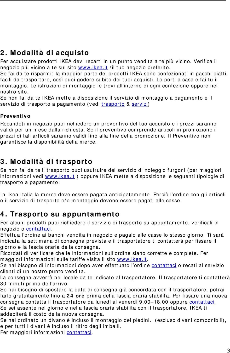 Le istruzioni di montaggio le trovi all interno di ogni confezione oppure nel nostro sito.