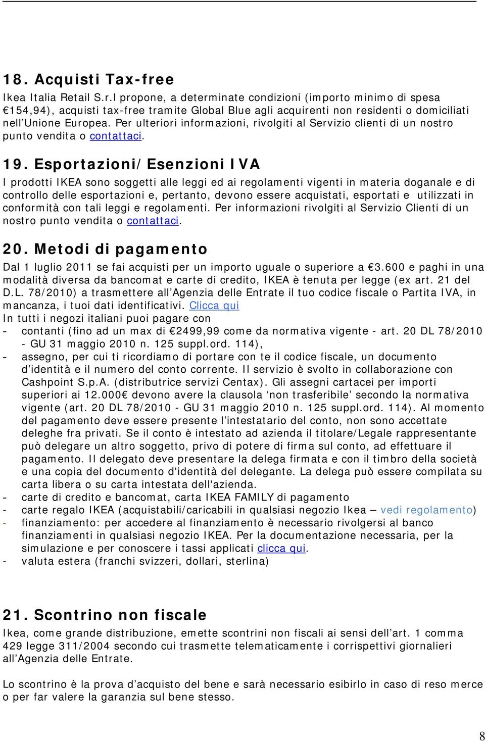 Esportazioni/Esenzioni IVA I prodotti IKEA sono soggetti alle leggi ed ai regolamenti vigenti in materia doganale e di controllo delle esportazioni e, pertanto, devono essere acquistati, esportati e