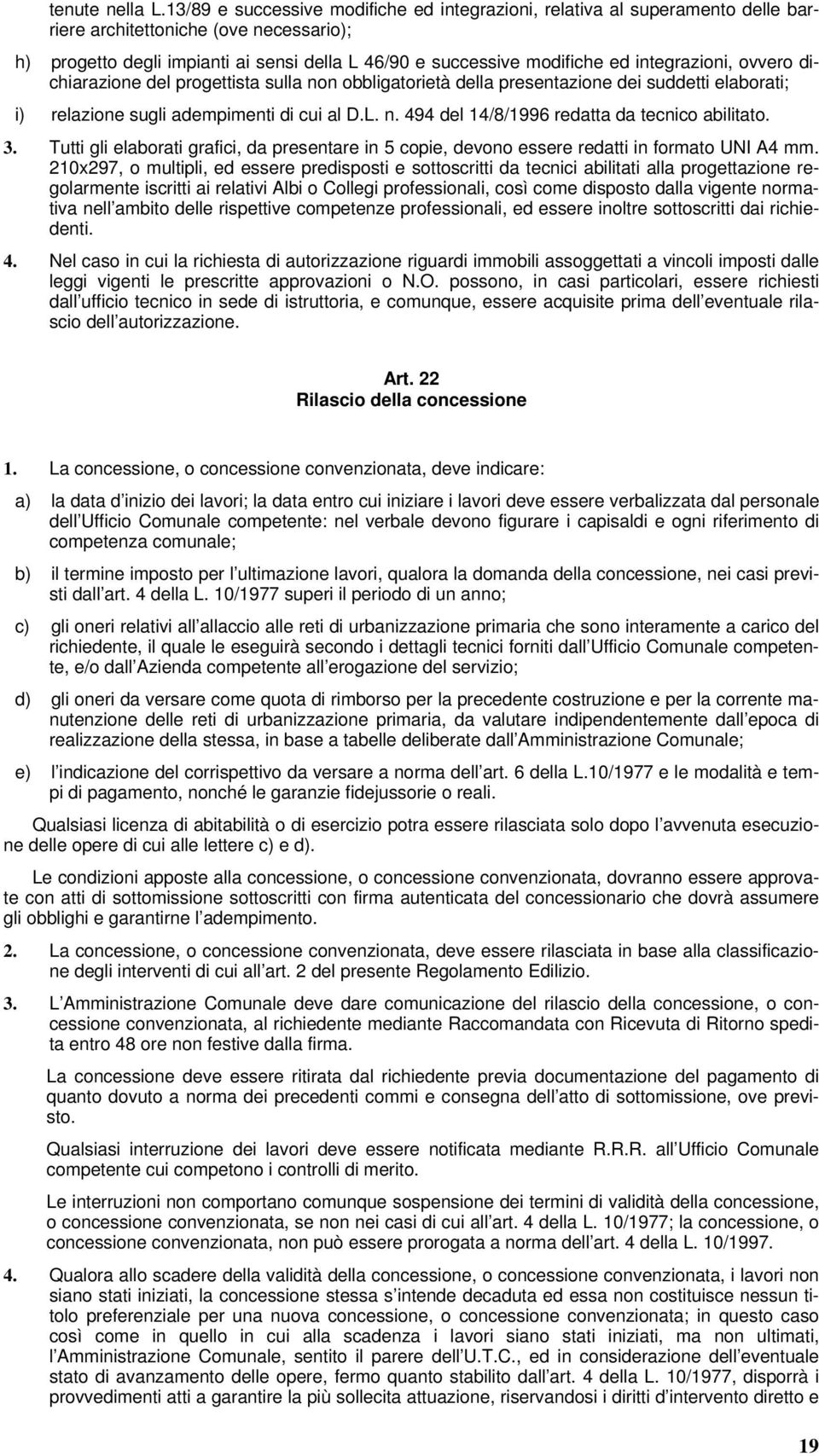 integrazioni, ovvero dichiarazione del progettista sulla non obbligatorietà della presentazione dei suddetti elaborati; i) relazione sugli adempimenti di cui al D.L. n. 494 del 14/8/1996 redatta da tecnico abilitato.